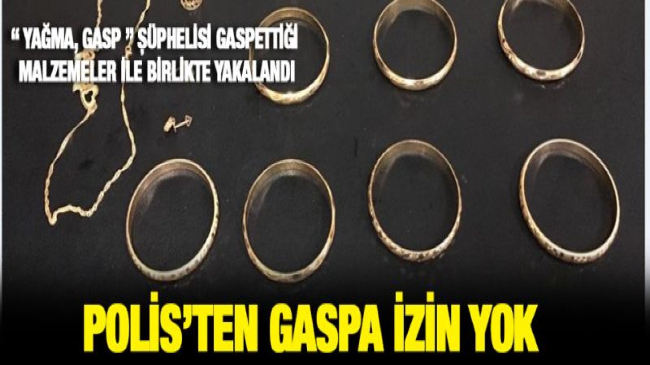 ' YAĞMA, GASP ' ŞÜPHELİSİ GASPETTİĞİ MALZEMELER İLE BİRLİKTE YAKALANDI