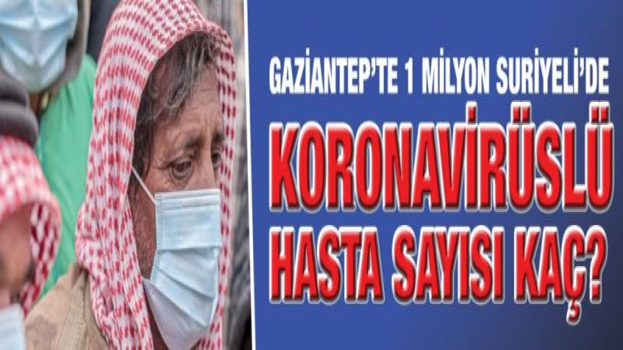 Gaziantep’te 1 Milyon Suriyeli’de koronavirüslü hasta sayısı kaç?