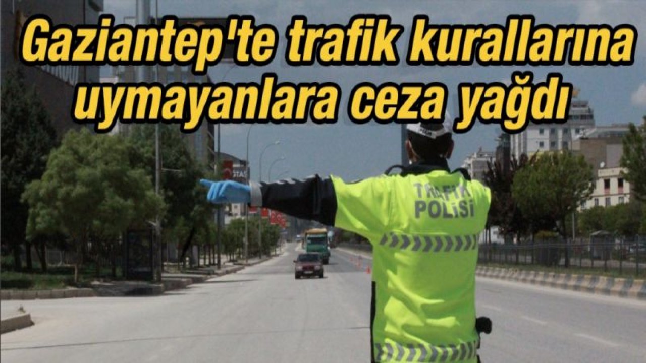 Gaziantep'te trafik kurallarına uymayanlara ceza yağdı