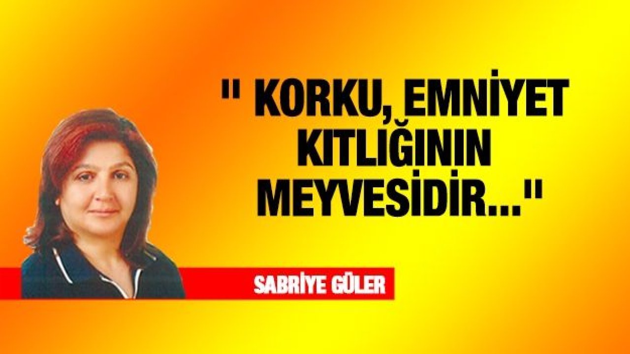 " KORKU, EMNİYET KITLIĞININ MEYVESİDİR..."