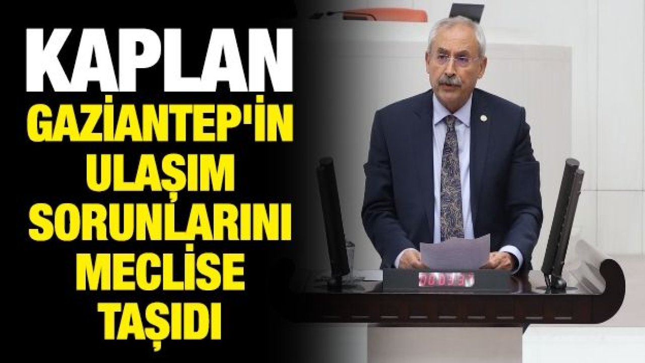 KAPLAN - GAZİANTEP'İN ULAŞIM SORUNLARINI MECLİSE TAŞIDI