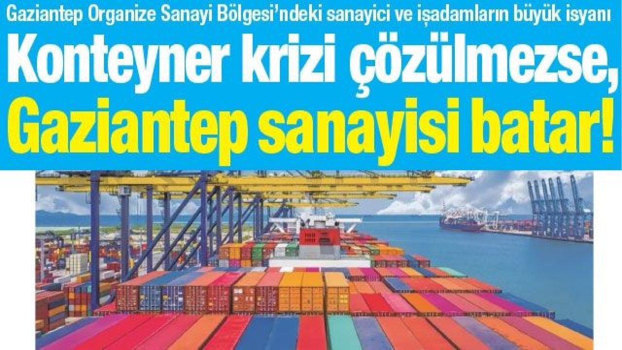 Konteyner krizi çözülmezse, Gaziantep sanayisi batar!