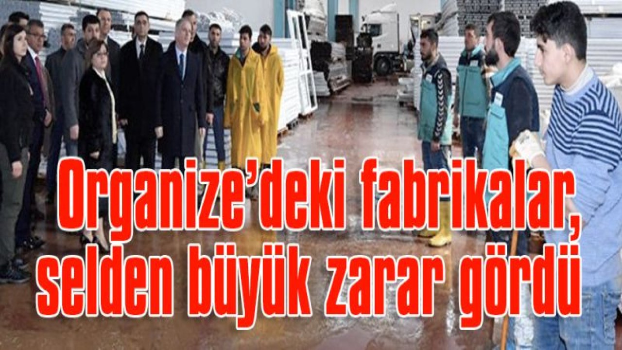 Organize'deki fabrikalar, selden büyük zarar gördü