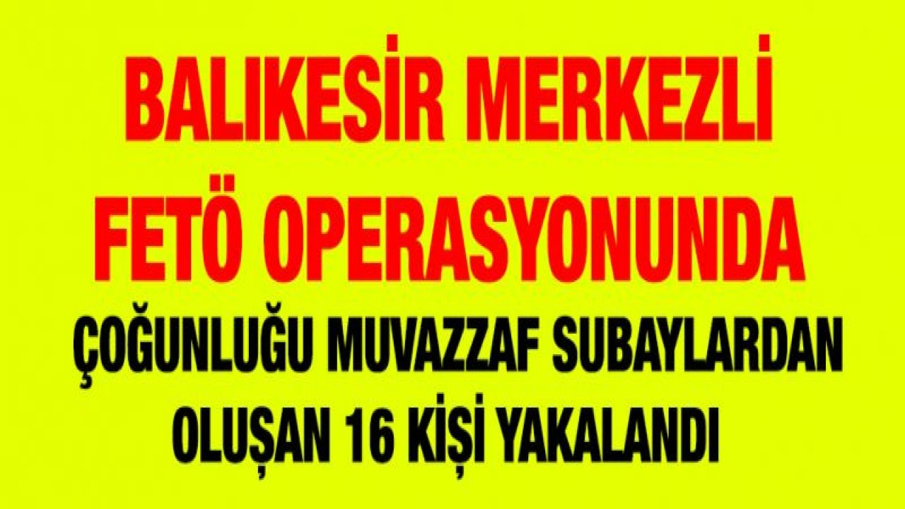 FETÖ operasyonu! 16 kişi yakalandı