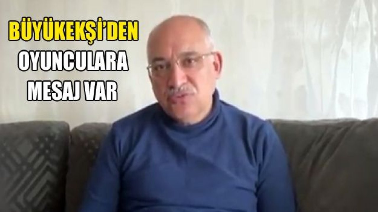 MEHMET BÜYÜKEKŞİ'DEN OYUNCULARA MESAJ