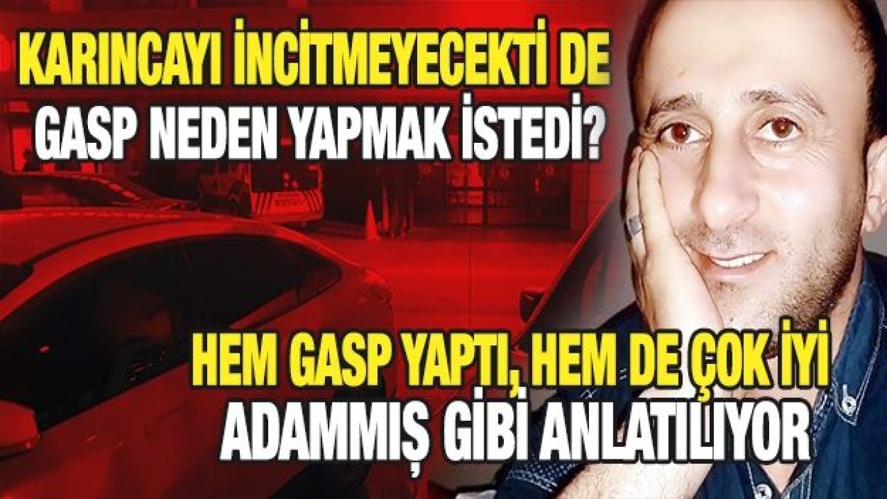 Karıncayı incitmeyecekti de gasp neden yapmak istedi?