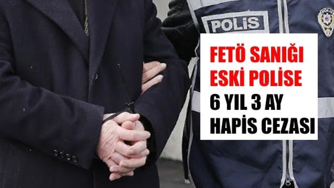 FETÖ sanığı eski polise 6 yıl 3 ay hapis cezası