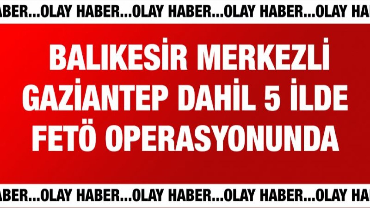 Balıkesir merkezli 5 ilde FETÖ operasyonunda 6 gözaltı