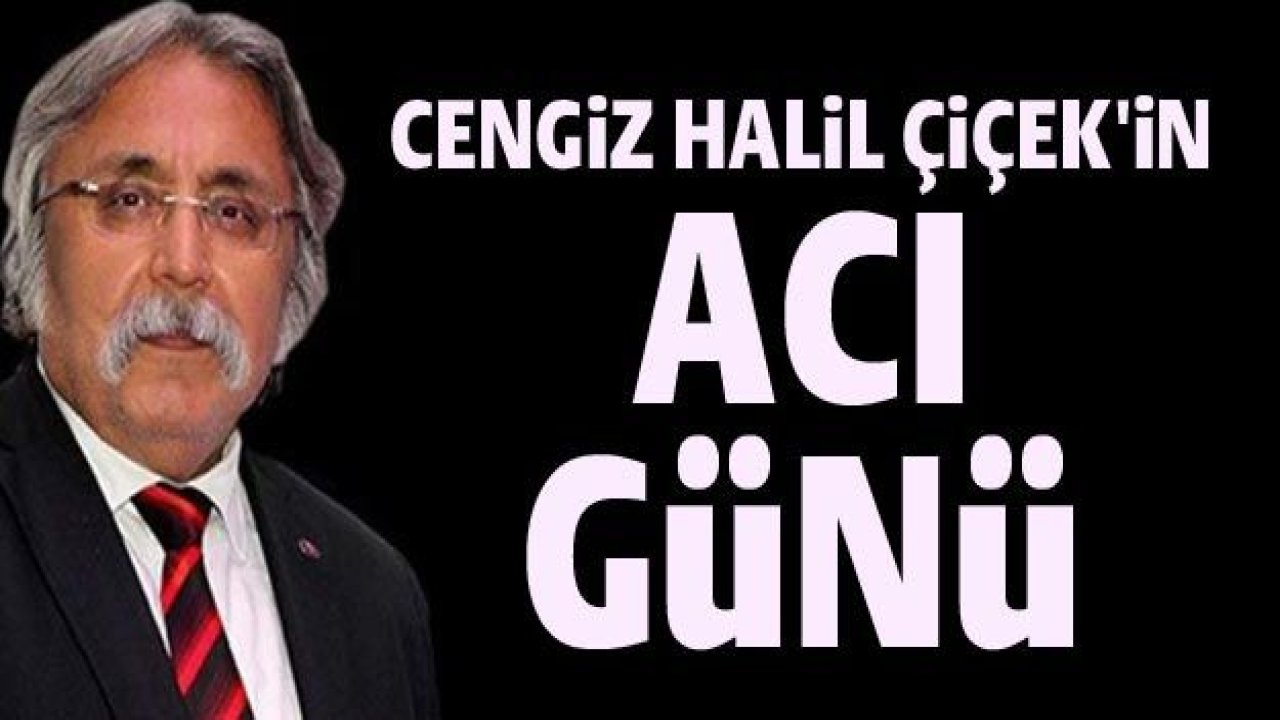 Gazeteci Cengiz Halil Çiçek'in acı günü