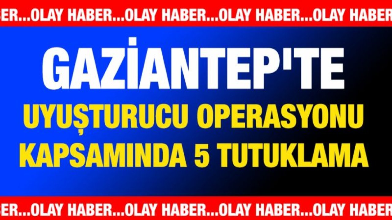 Gaziantep'te uyuşturucu operasyonu kapsamında 5 tutuklama