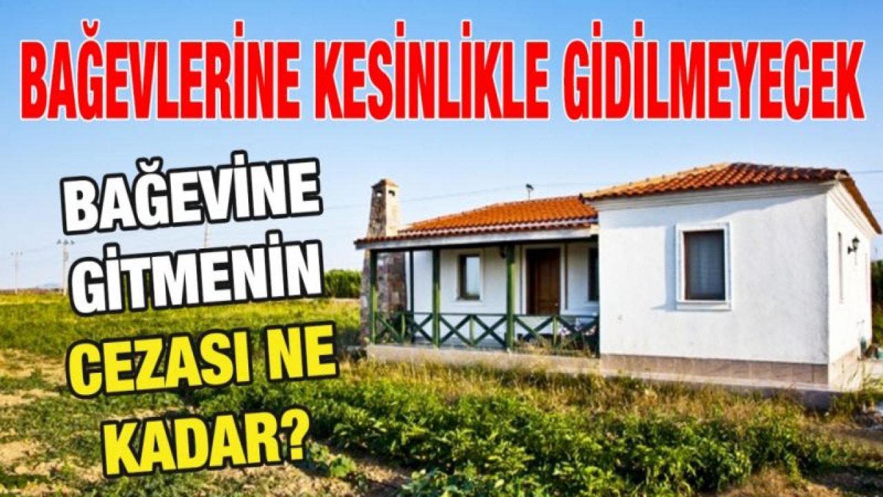 Bağevlerine kesinlikle gidilmeyecek... Bağevine gitmenin cezası ne kadar?