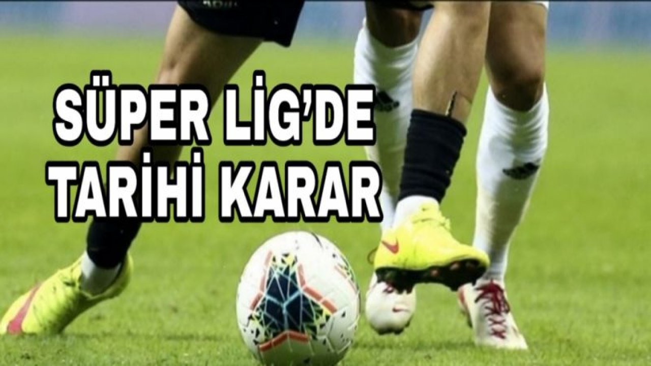 SÜPER LİG’DE TARİHİ KARAR