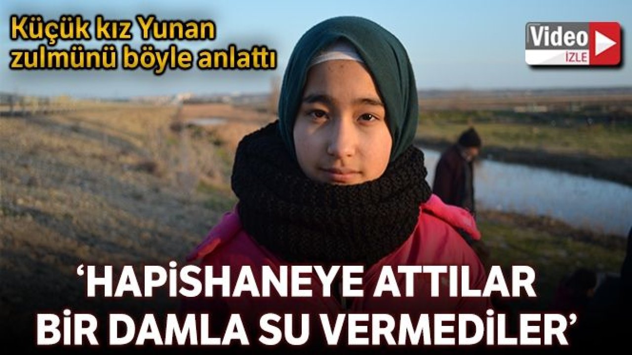 Göçmen Küçük kız Yunan zulmünü anlattı: 'Hapishaneye attılar, bir ekmek,birdamla suyu bize vermediler'