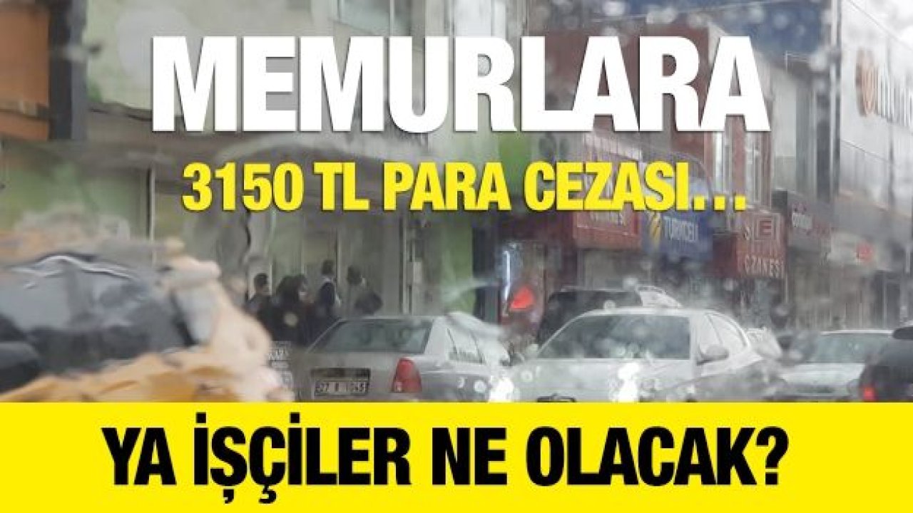 Memurlara 3150 TL para cezası…  Ya işçiler ne olacak?