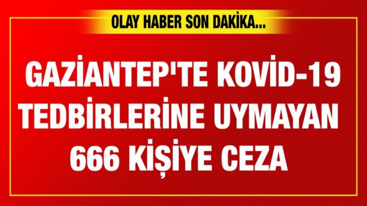 Gaziantep'te Kovid-19 tedbirlerine uymayan 666 kişiye ceza