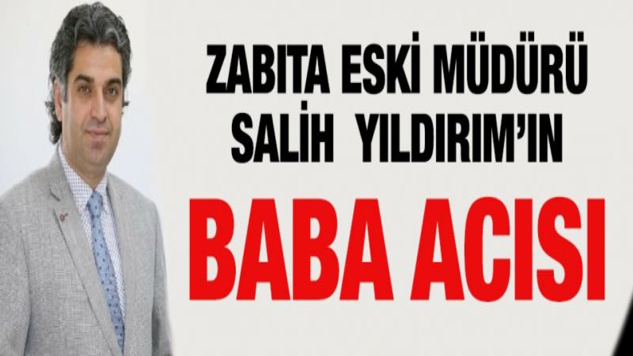 Zabıta eski Müdürü Salih Yıldırım'ın acı günü