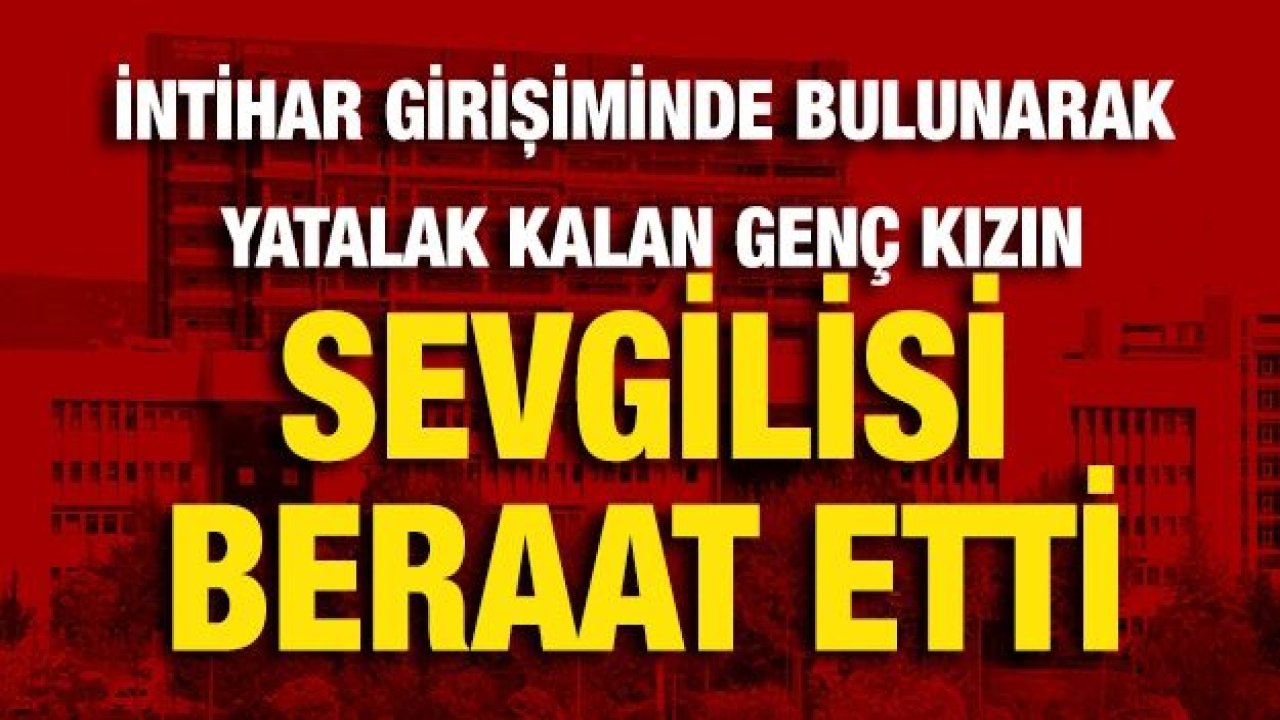 İntihar girişiminde bulunarak yatalak kalan genç kızın sevgilisi beraat etti