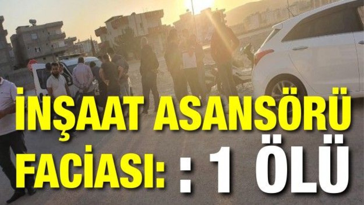 İnşaat asansöründen düşen işçi hayatını kaybetti