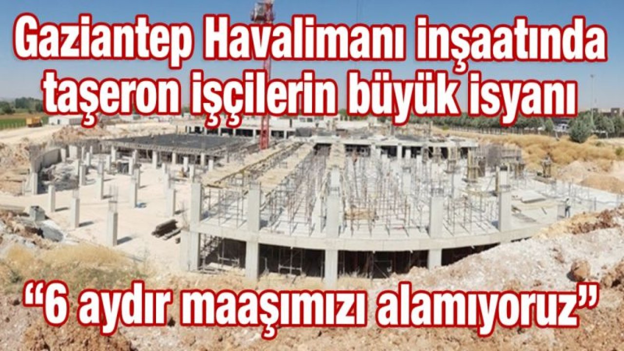 Gaziantep Havalimanı inşaatında taşeron işçilerin büyük isyanı “6 aydır maaşımızı alamıyoruz”