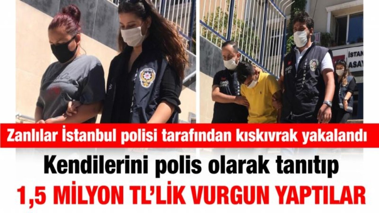 Kendilerini polis olarak tanıtıp 1,5 milyon TL’lik vurgun yaptılar