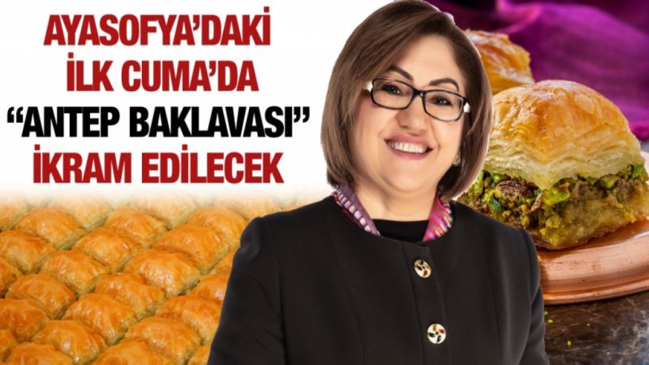 AYASOFYA’DAKİ İLK CUMA’DA “ANTEP BAKLAVASI” İKRAM EDİLECEK