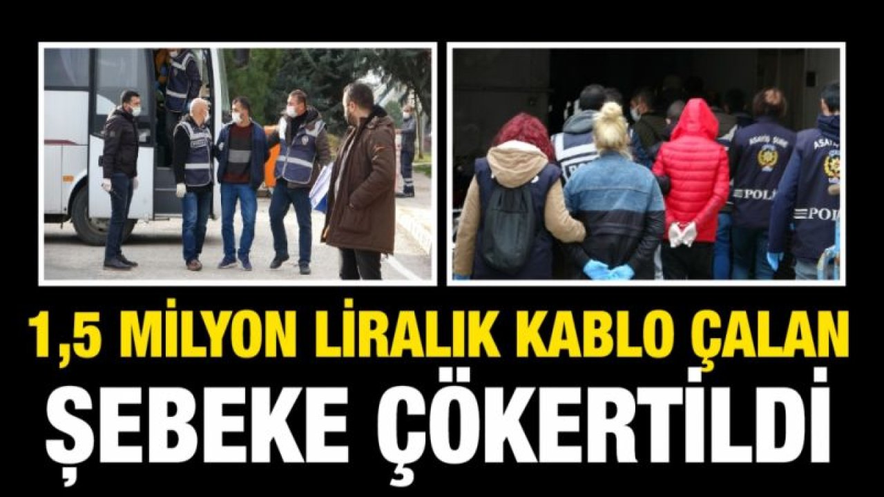 1,5 milyon liralık kablo çalan hırsızlık şebekesi çökertildi