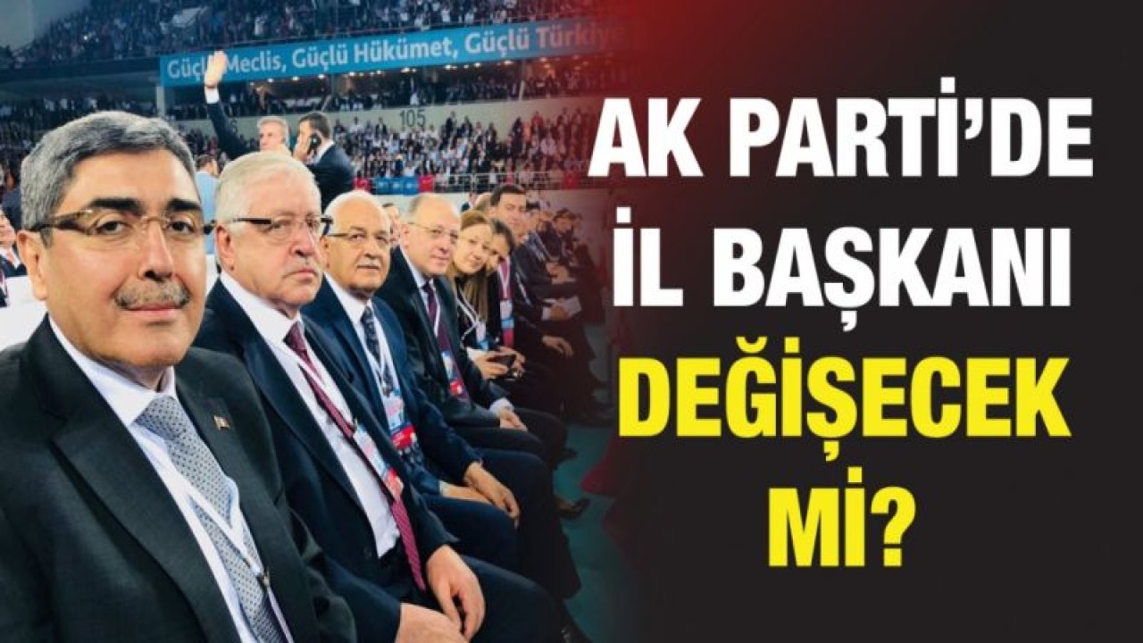 AK Parti’de il başkanı değişecek mi?