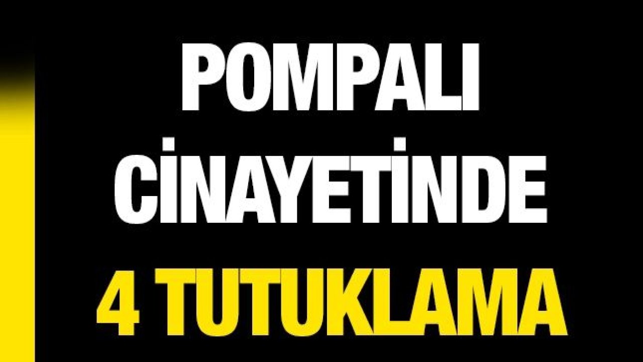 Pompalı cinayetinde 4 tutuklama