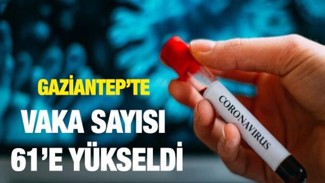 Gaziantep’te vaka sayısı 61’e yükseldi