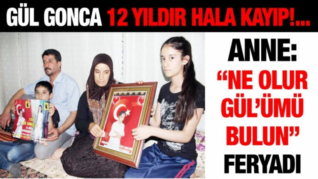 Gül Gonca 12 yıldır hala kayıp!...  Anne “Ne olur Gül’ümü bulun” feryadı