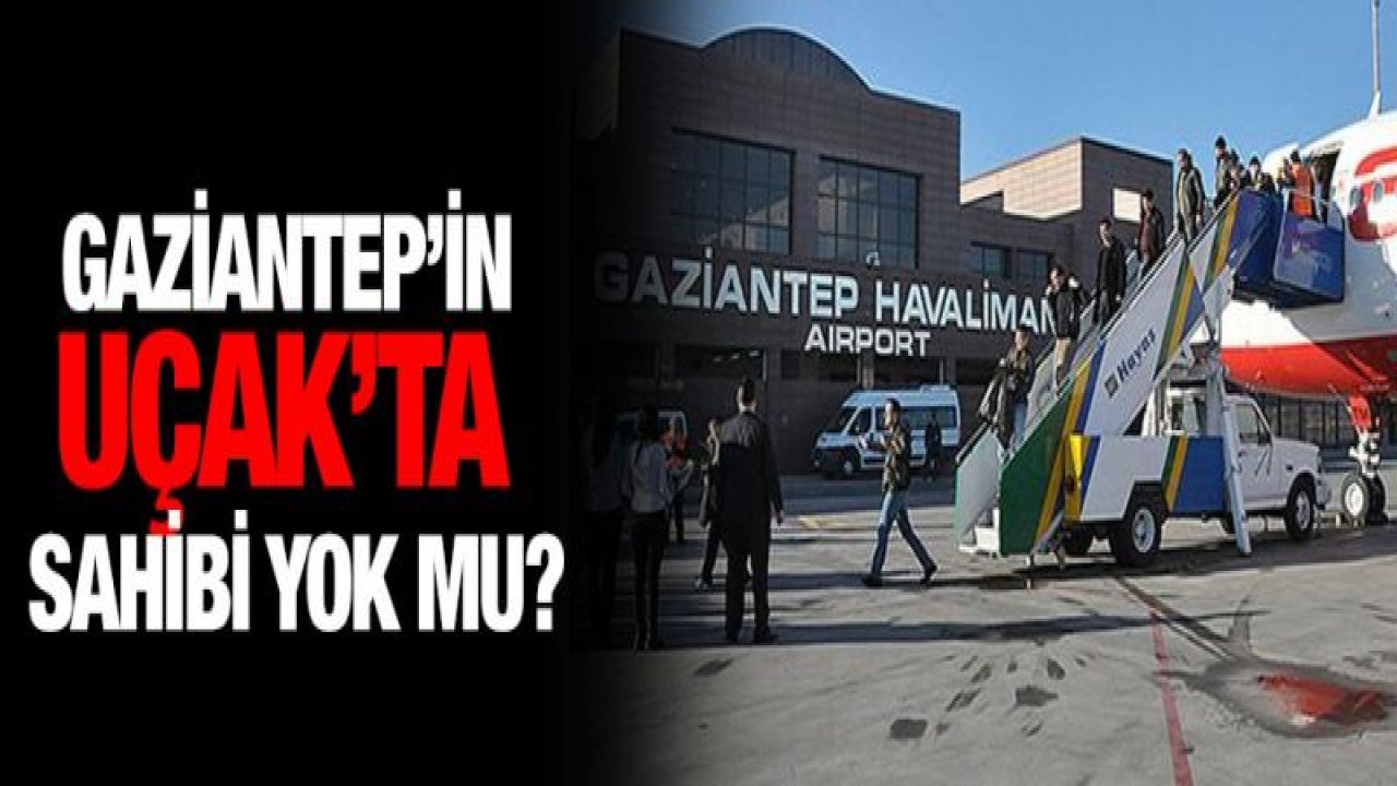 Gaziantep'in Uçak'ta sahibi yok mu?