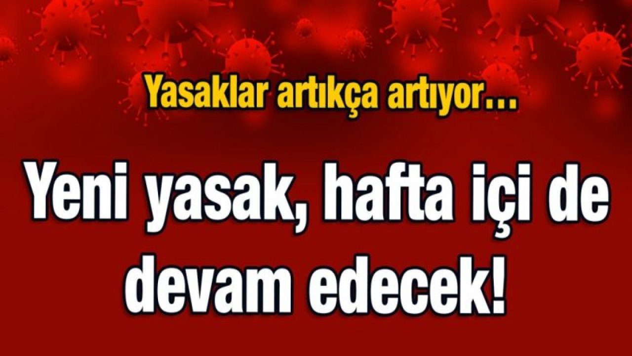 Yasaklar artıkça artıyor…  Yeni yasak, hafta içi de devam edecek!