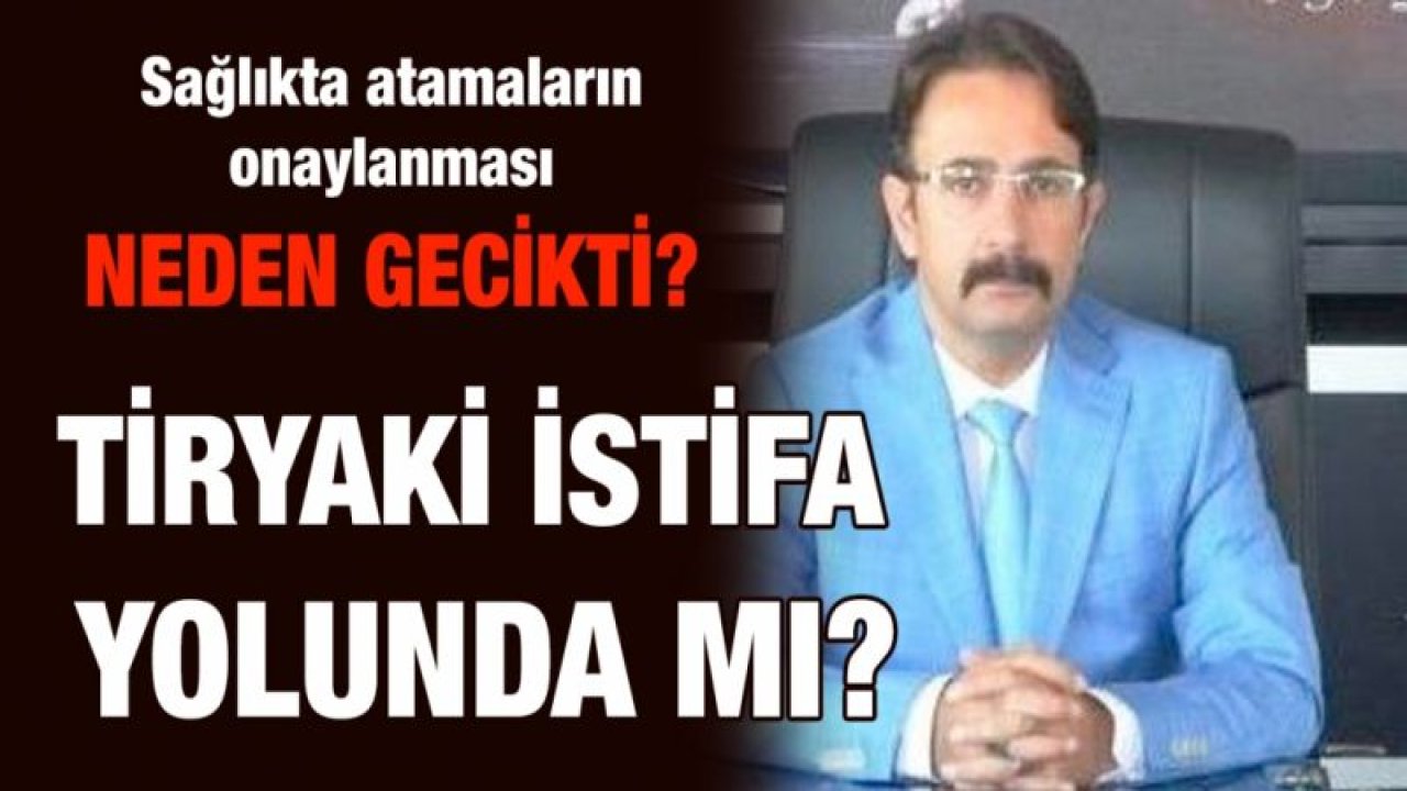 Sağlıkta atamaların onaylanması neden gecikti?...  Tiryaki istifa yolunda mı?