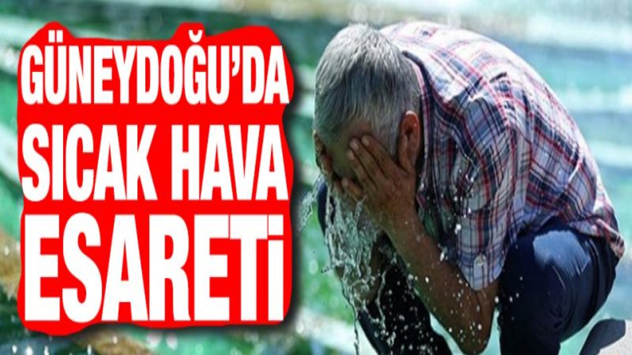 Güneydoğu'da sıcaklıklar 40 dereceyi aştı