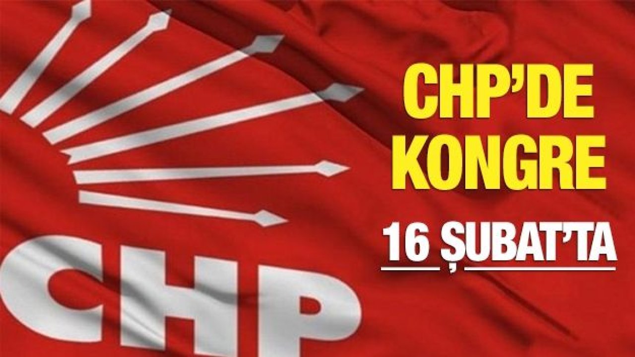 CHP'DE KONGRE GÜNÜ : 16 ŞUBAT