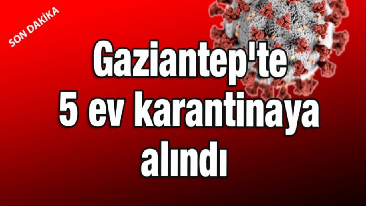 Gaziantep'te 5 ev karantinaya alındı