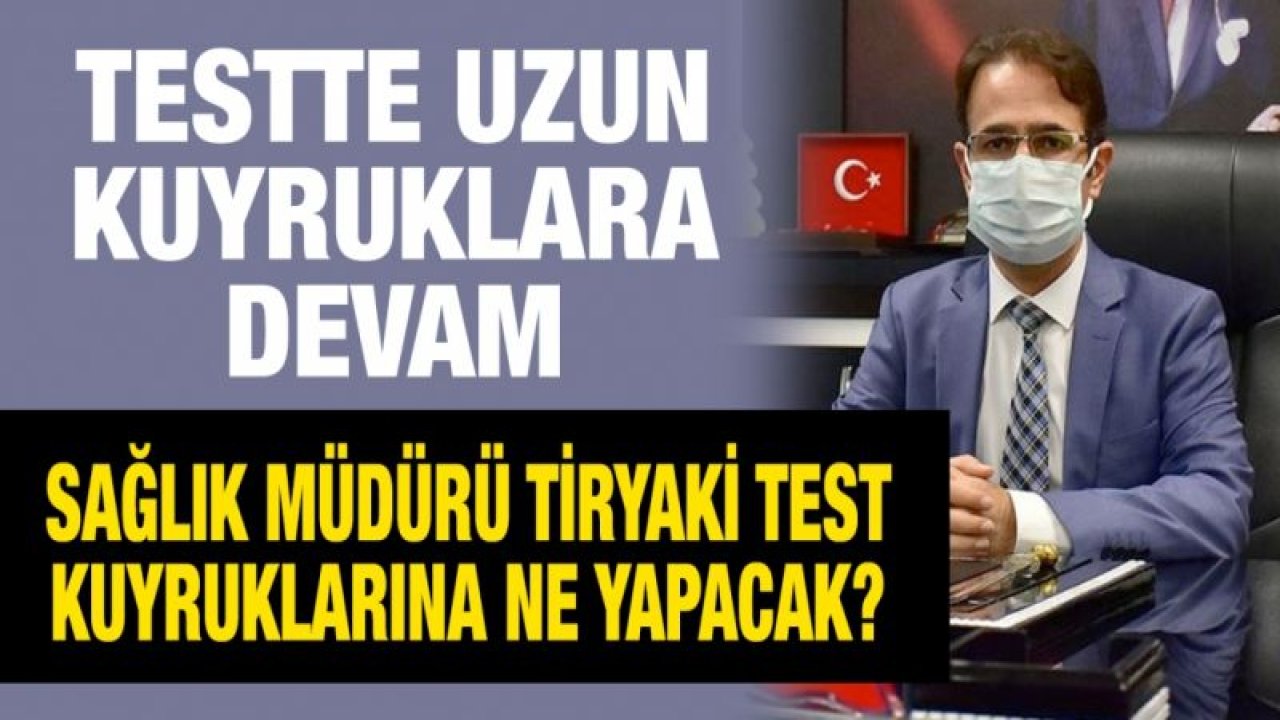 Testte uzun kuyruklara devam...  Sağlık Müdürü Tiryaki test kuyruklarına ne yapacak?