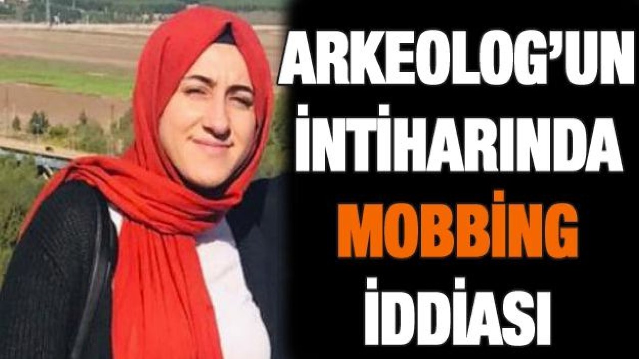 İntihar eden arkeolog mobbinge uğradı iddiası