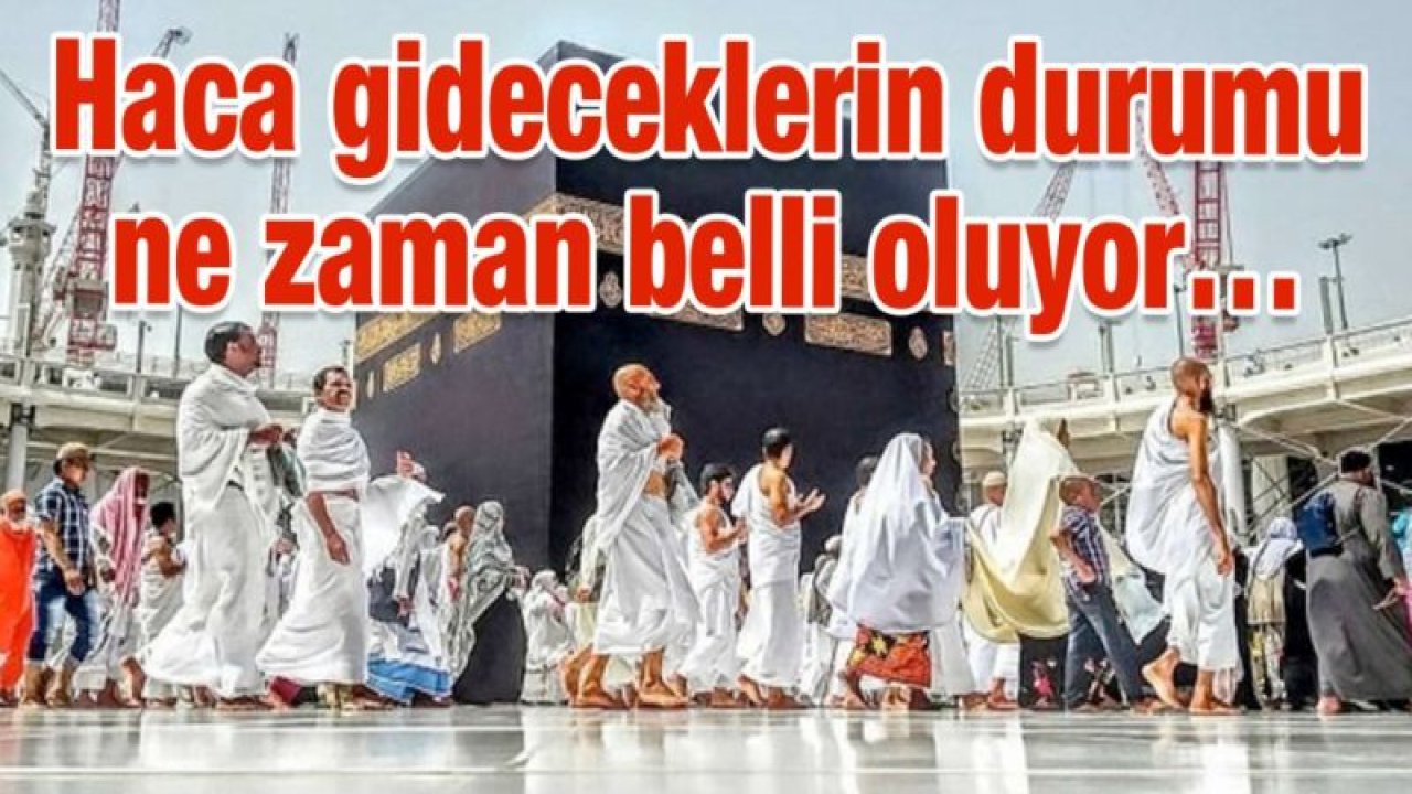 Haca gideceklerin durumu ne zaman belli oluyor…