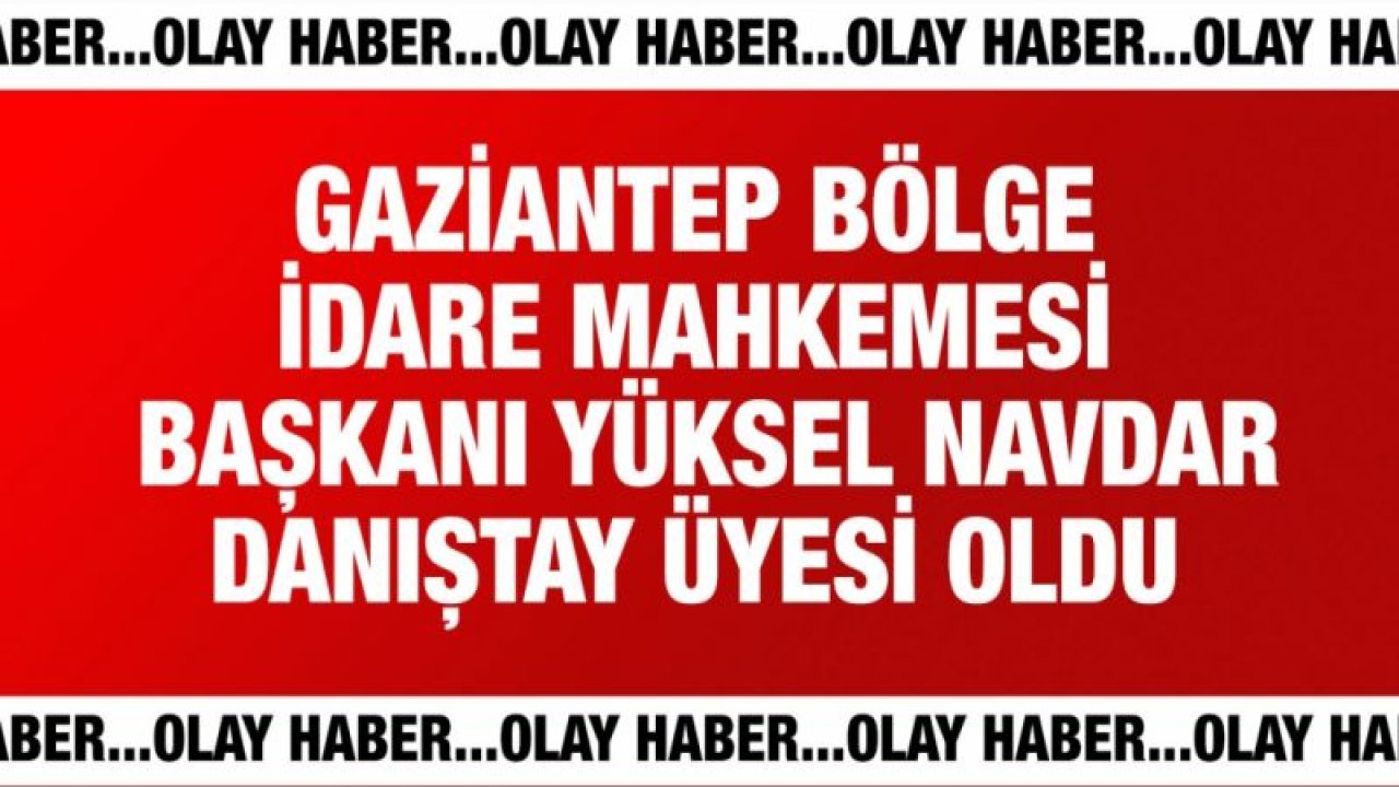 Gaziantep Bölge İdare Mahkemesi Başkanı Yüksel Navdar Danıştay üyesi oldu