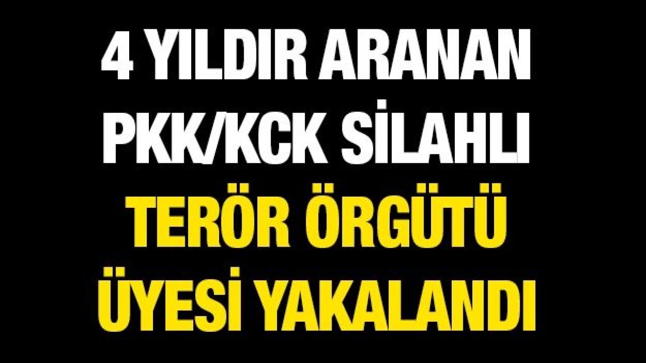 4 yıldır aranan PKK/KCK silahlı terör örgütü üyesi yakalandı