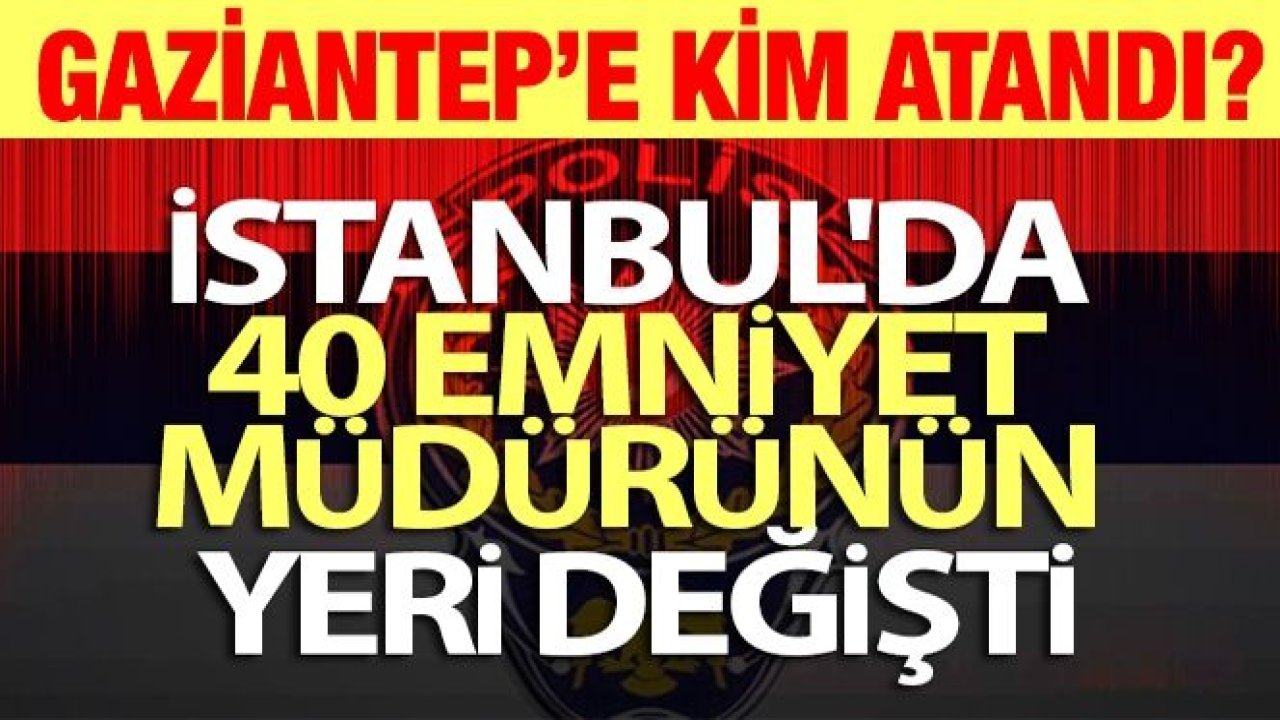 İstanbul'da 40 emniyet müdürünün yeri değişti