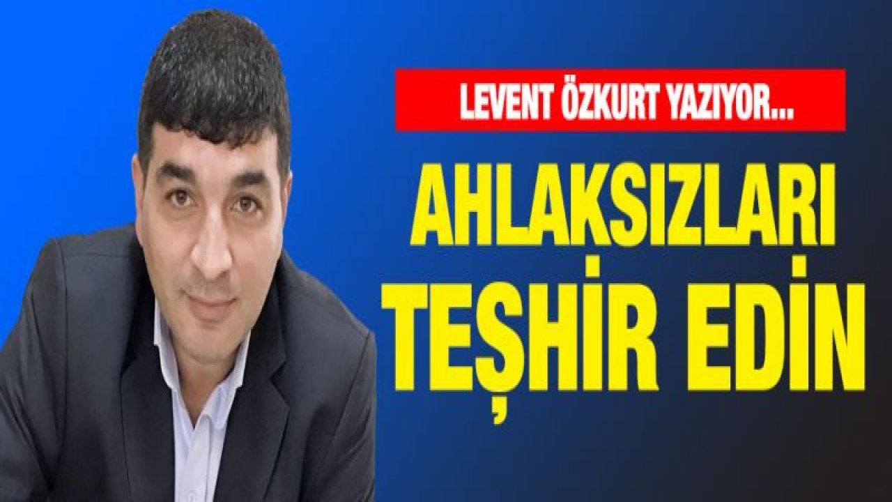 AHLAKSIZLARI TEŞHİR EDİN