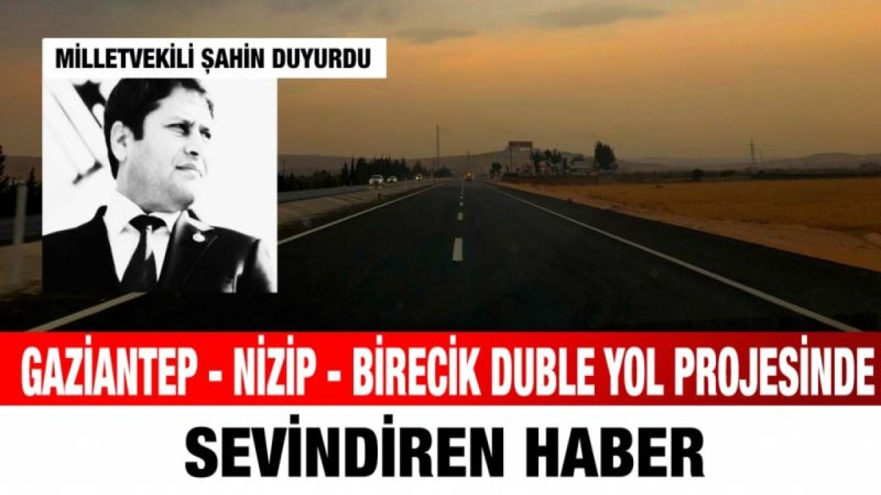 Gaziantep - Nizip - Birecik duble yol projesinde sevindiren haber