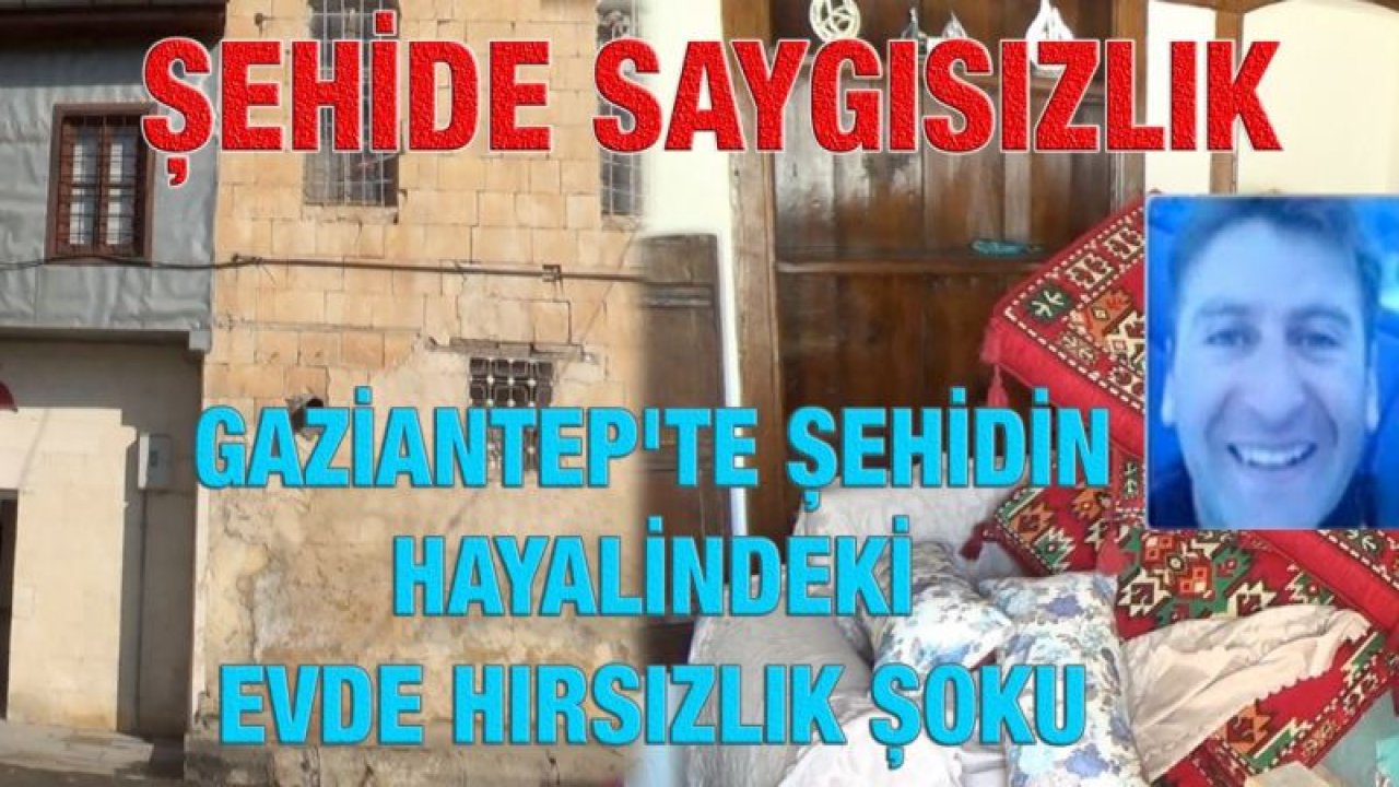 Gaziantep'te şehidin hayalindeki evde hırsızlık şoku...Şehide Saygısızlık... Şehit Bordo Bereli Üsteğmen Uğur Taşçı'ya Saygısızlık