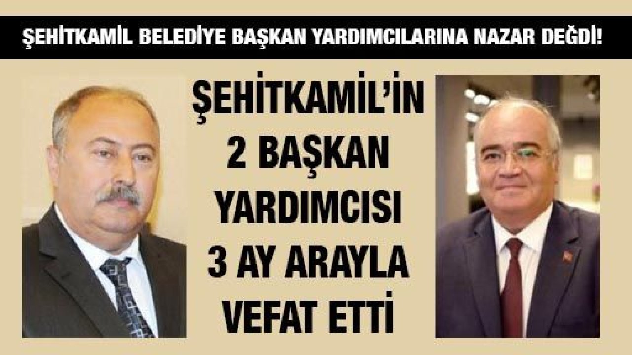 Şehitkamil Belediye Başkan Yardımcılarına nazar değdi! 2 Başkan yardımcısı 3 ay arayla vefat etti