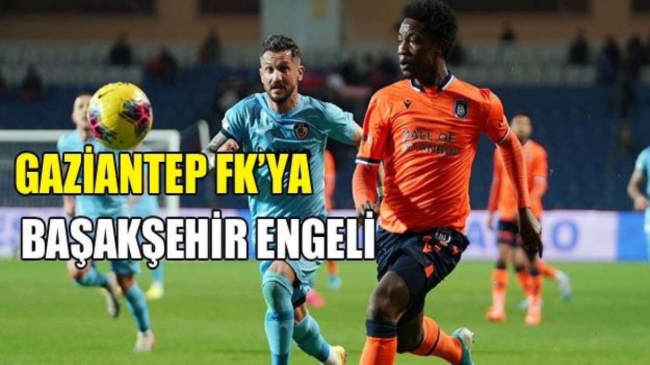 GAZİANTEP, BAŞAKŞEHİR'E TAKIMDI 3-1