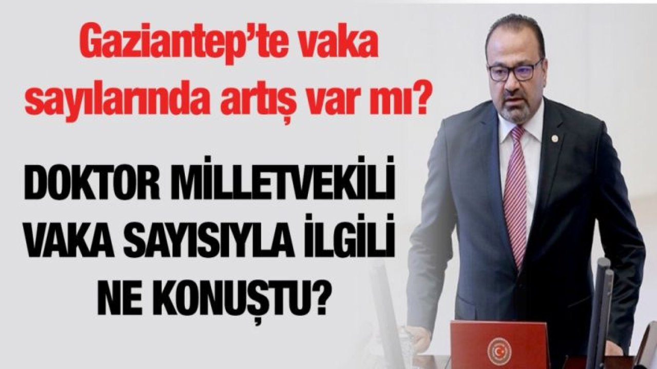 Gaziantep’te vaka sayılarında artış var mı?.... Doktor Milletvekili vaka sayısıyla ilgili ne konuştu?