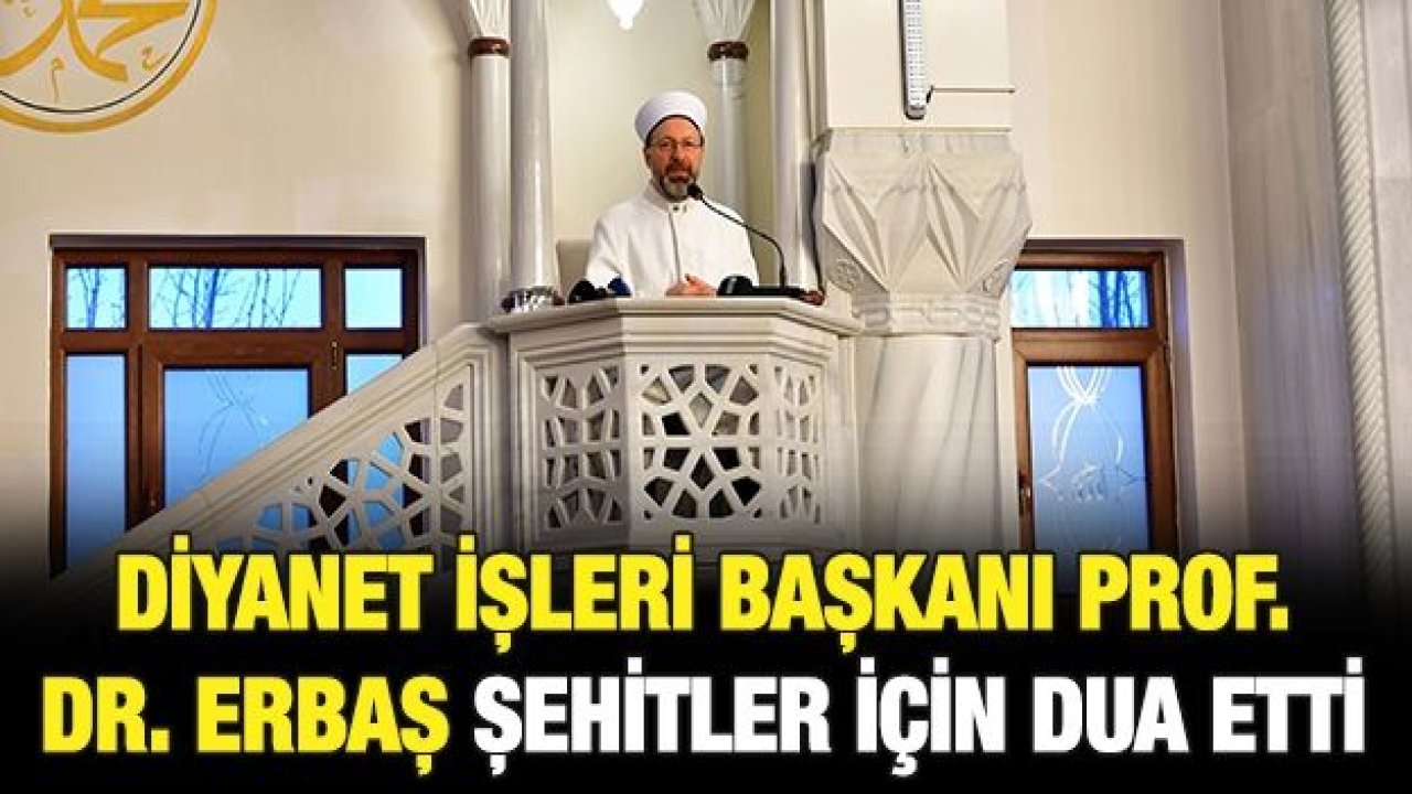 Diyanet İşleri Başkanı Prof. Dr. Erbaş şehitler için dua etti