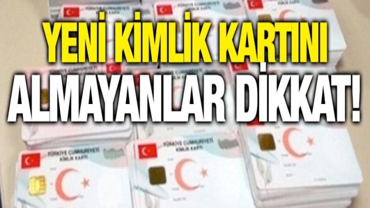 Yeni kimlik kartı almayanlar dikkat!